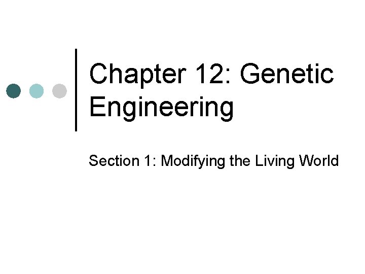 Chapter 12: Genetic Engineering Section 1: Modifying the Living World 