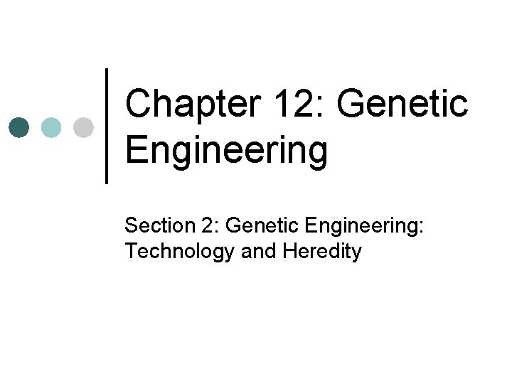 Chapter 12: Genetic Engineering Section 2: Genetic Engineering: Technology and Heredity 