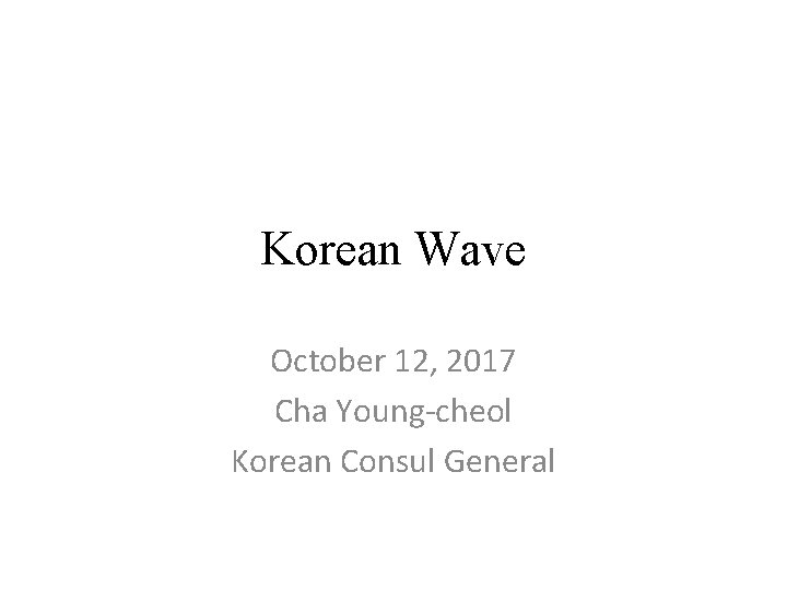 Korean Wave October 12, 2017 Cha Young-cheol Korean Consul General 