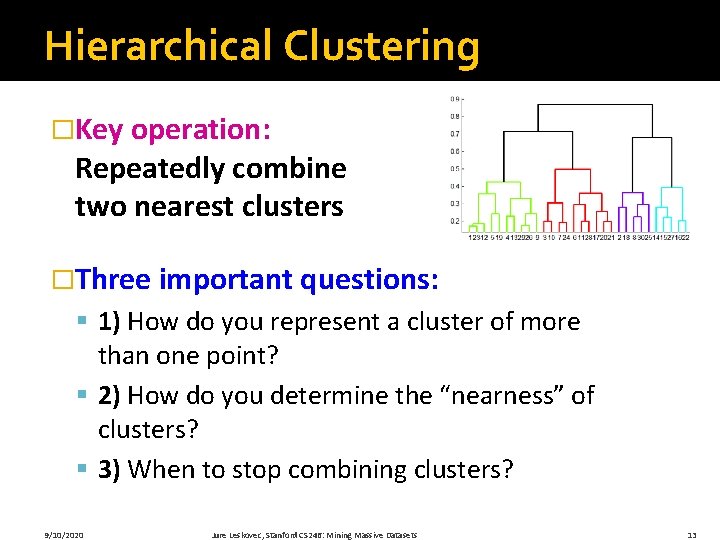 Hierarchical Clustering �Key operation: Repeatedly combine two nearest clusters �Three important questions: § 1)