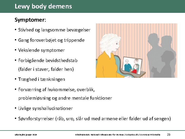 Lewy body demens Symptomer: • Stivhed og langsomme bevægelser • Gang foroverbøjet og trippende