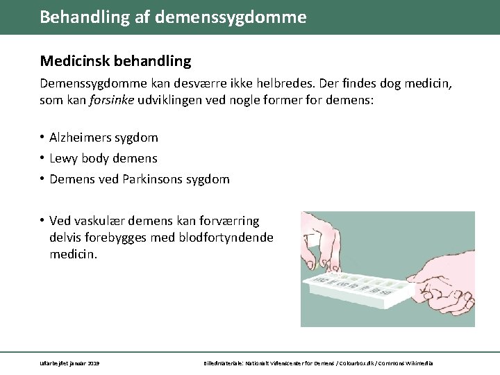 Behandling af demenssygdomme Medicinsk behandling Demenssygdomme kan desværre ikke helbredes. Der findes dog medicin,