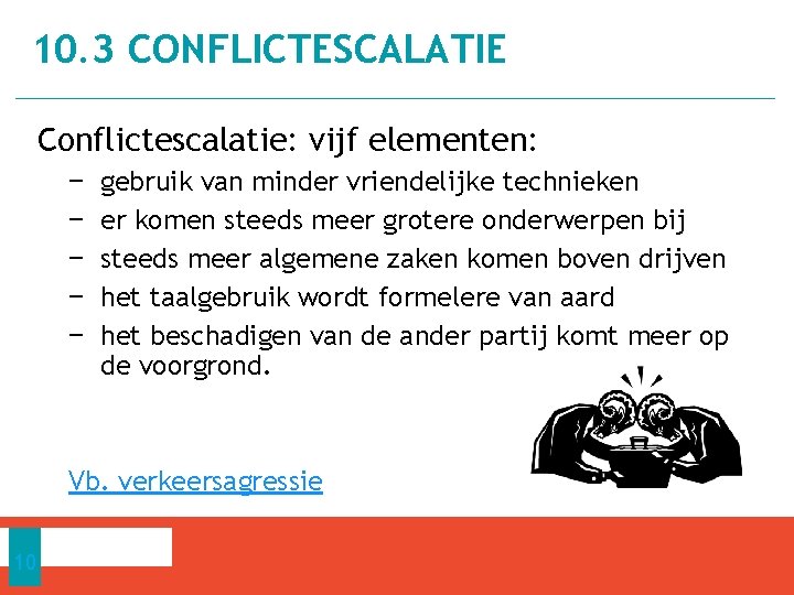 10. 3 CONFLICTESCALATIE Conflictescalatie: vijf elementen: − − − gebruik van minder vriendelijke technieken