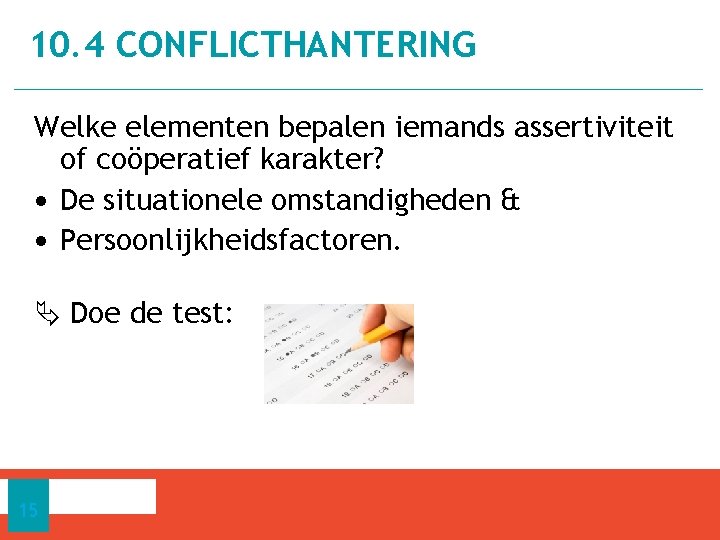 10. 4 CONFLICTHANTERING Welke elementen bepalen iemands assertiviteit of coöperatief karakter? • De situationele