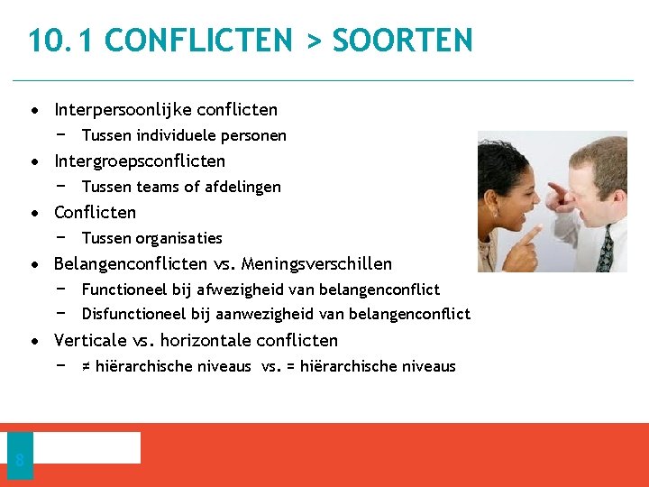 10. 1 CONFLICTEN > SOORTEN • Interpersoonlijke conflicten − Tussen individuele personen • Intergroepsconflicten