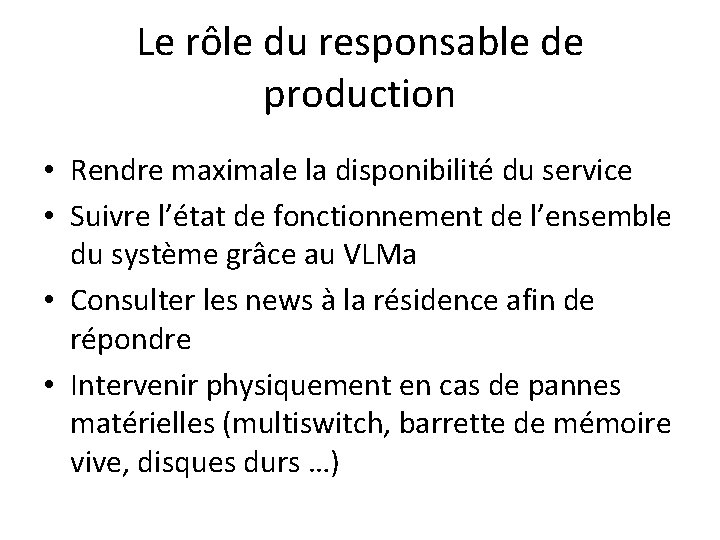 Le rôle du responsable de production • Rendre maximale la disponibilité du service •