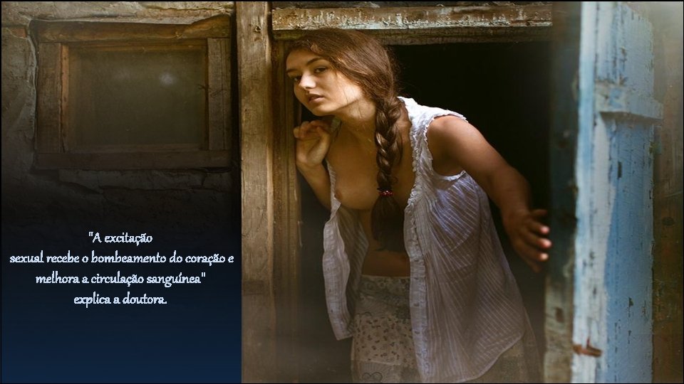 "A excitação sexual recebe o bombeamento do coração e melhora a circulação sanguínea" explica