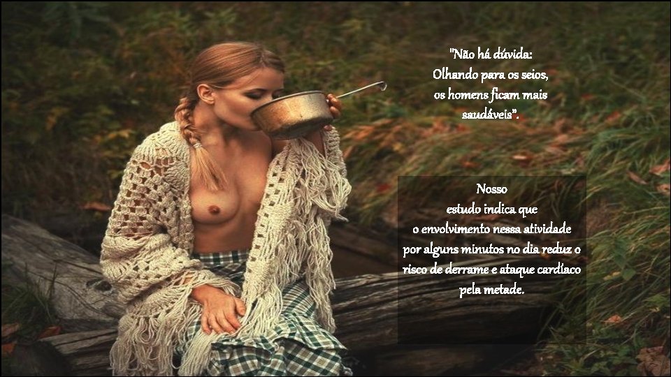 "Não há dúvida: Olhando para os seios, os homens ficam mais saudáveis”. Nosso estudo