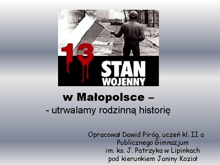 w Małopolsce – - utrwalamy rodzinną historię Opracował Dawid Piróg, uczeń kl. II a