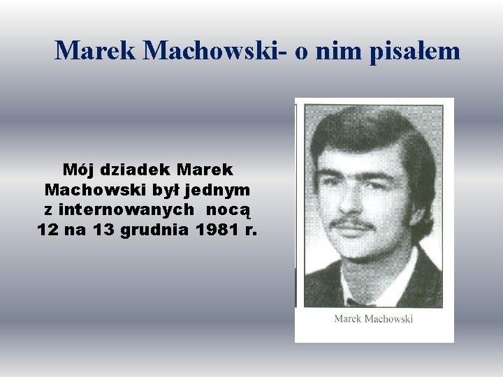 Marek Machowski- o nim pisałem Mój dziadek Marek Machowski był jednym z internowanych nocą