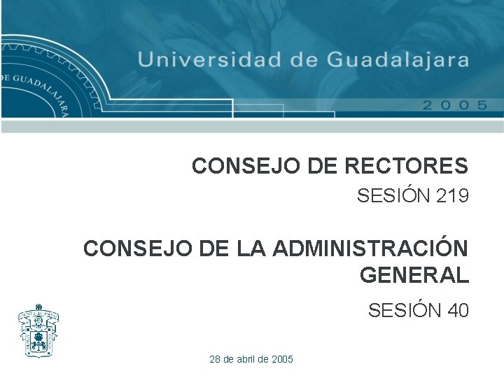 CONSEJO DE RECTORES SESIÓN 219 CONSEJO DE LA ADMINISTRACIÓN GENERAL SESIÓN 40 28 de