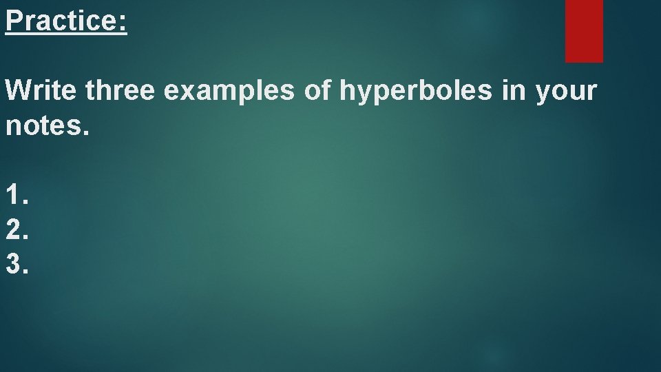 Practice: Write three examples of hyperboles in your notes. 1. 2. 3. 