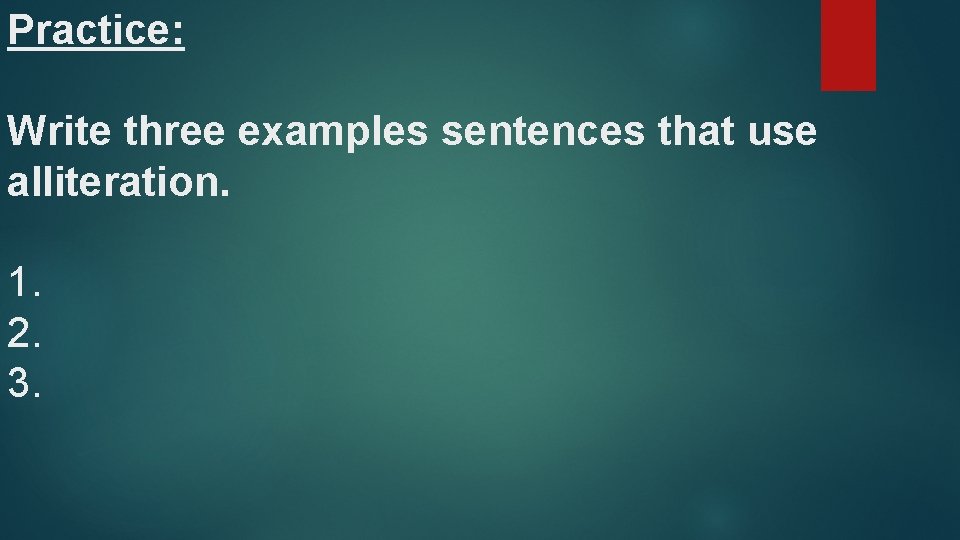 Practice: Write three examples sentences that use alliteration. 1. 2. 3. 