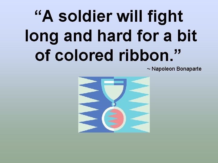 “A soldier will fight long and hard for a bit of colored ribbon. ”