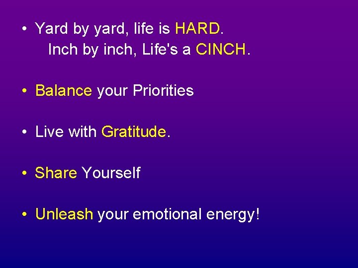  • Yard by yard, life is HARD. Inch by inch, Life's a CINCH.