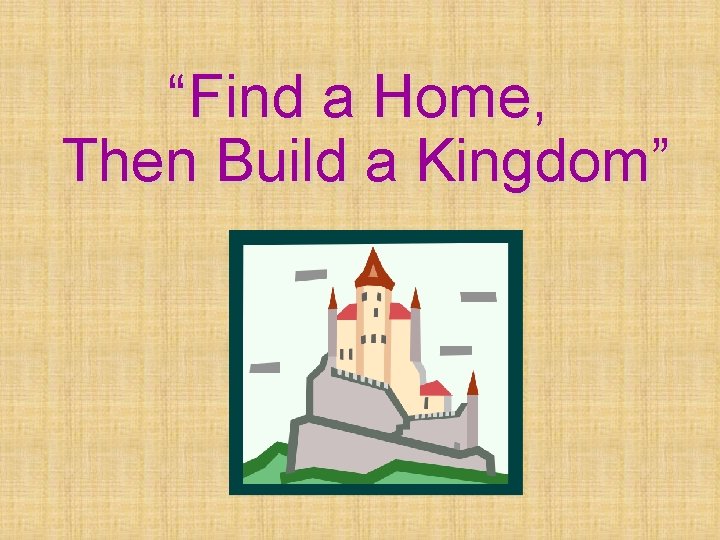 “Find a Home, Then Build a Kingdom” 