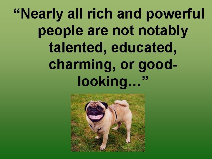 “Nearly all rich and powerful people are notably talented, educated, charming, or goodlooking…” 