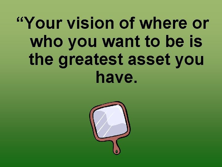 “Your vision of where or who you want to be is the greatest asset