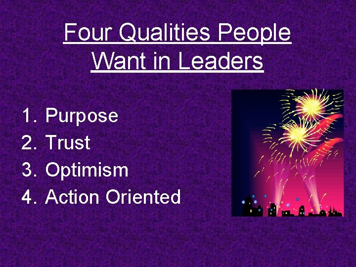 Four Qualities People Want in Leaders 1. 2. 3. 4. Purpose Trust Optimism Action