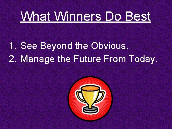What Winners Do Best 1. See Beyond the Obvious. 2. Manage the Future From