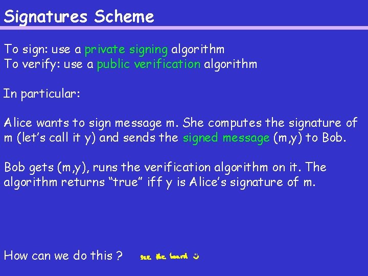 Signatures Scheme To sign: use a private signing algorithm To verify: use a public