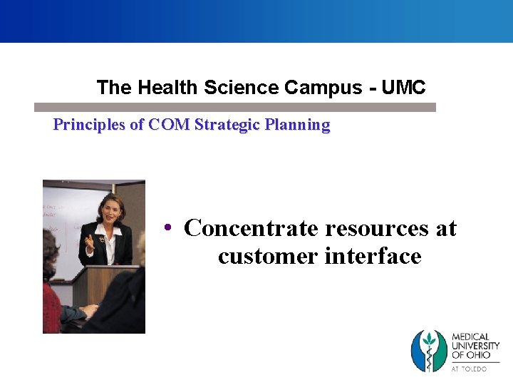 The Health Science Campus - UMC Principles of COM Strategic Planning • Concentrate resources