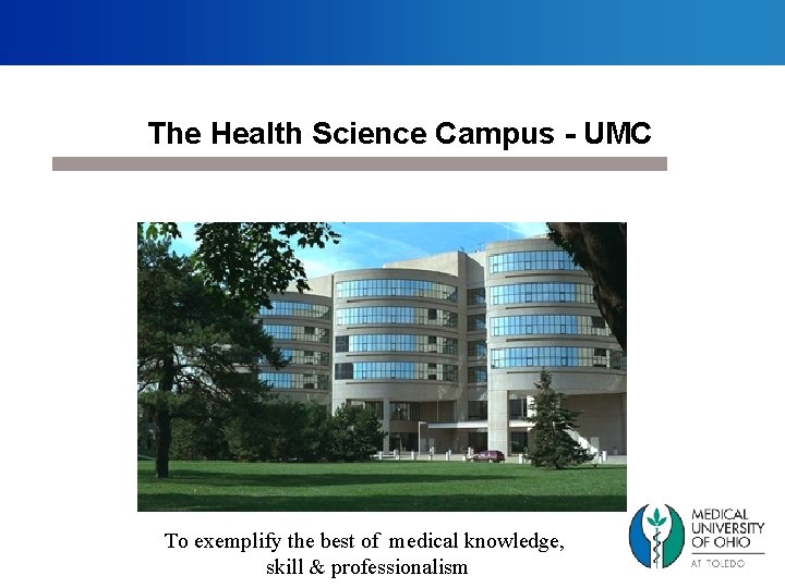 The Health Science Campus - UMC To exemplify the best of medical knowledge, skill