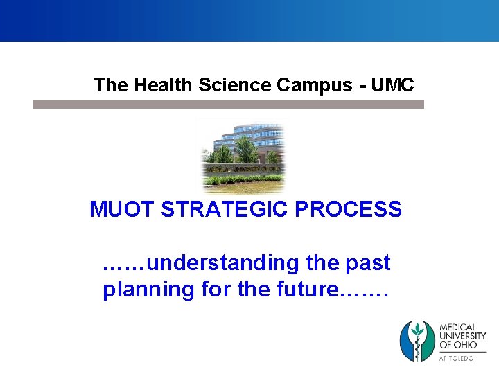 The Health Science Campus - UMC MUOT STRATEGIC PROCESS ……understanding the past planning for