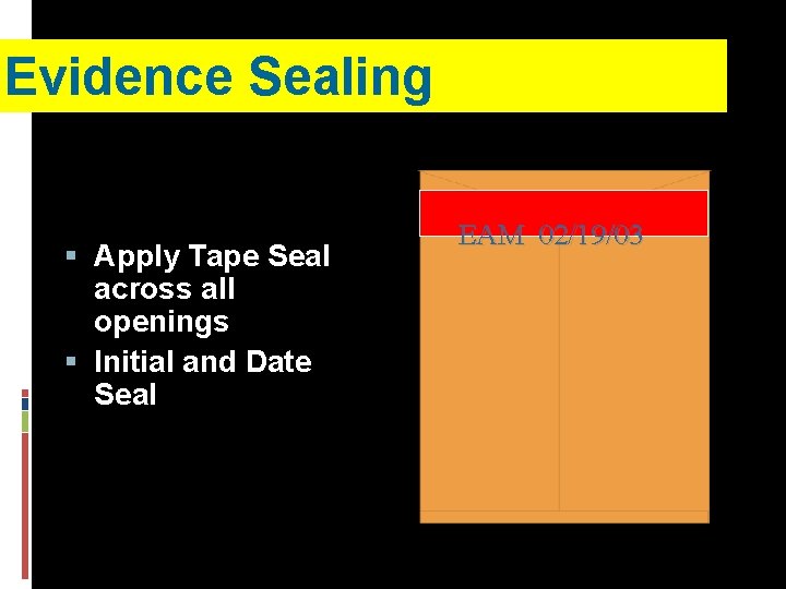 Evidence Sealing § Apply Tape Seal across all openings § Initial and Date Seal