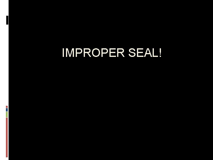 IMPROPER SEAL! 