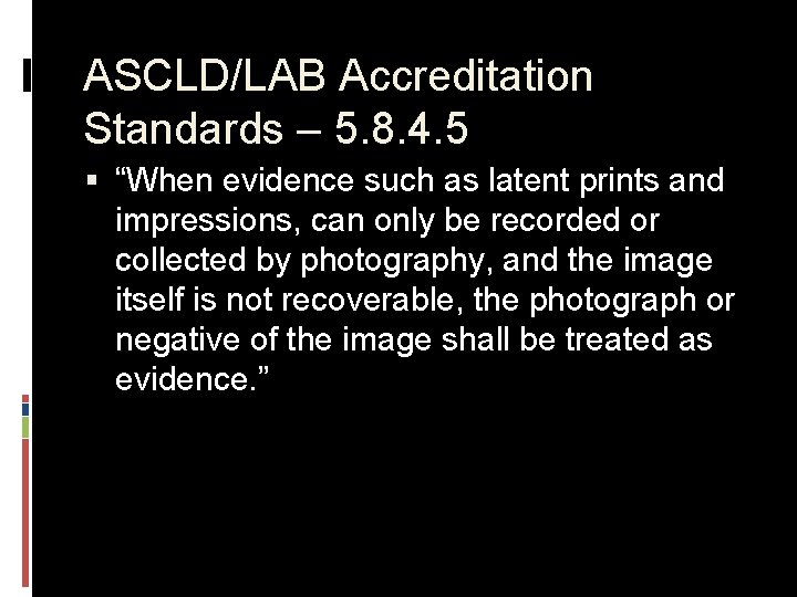 ASCLD/LAB Accreditation Standards – 5. 8. 4. 5 § “When evidence such as latent