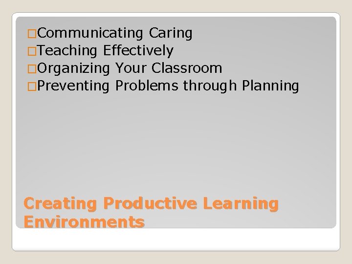 �Communicating Caring �Teaching Effectively �Organizing Your Classroom �Preventing Problems through Planning Creating Productive Learning