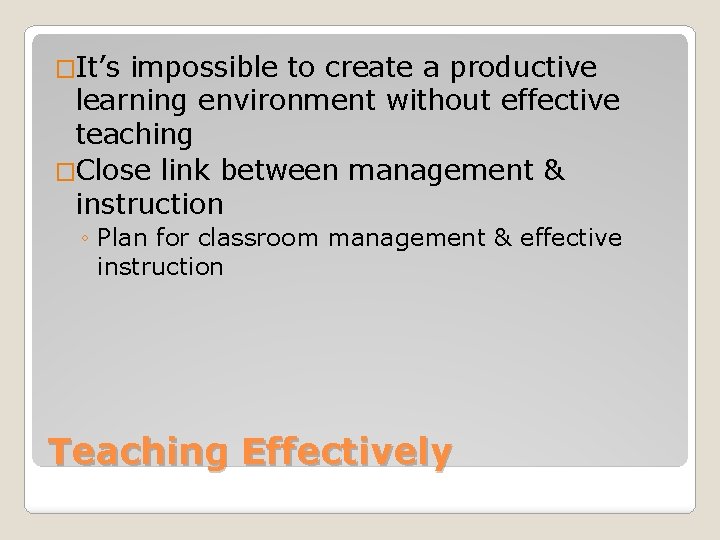 �It’s impossible to create a productive learning environment without effective teaching �Close link between