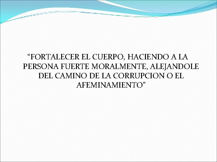 “FORTALECER EL CUERPO, HACIENDO A LA PERSONA FUERTE MORALMENTE, ALEJANDOLE DEL CAMINO DE LA