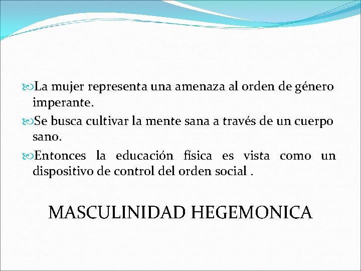  La mujer representa una amenaza al orden de género imperante. Se busca cultivar