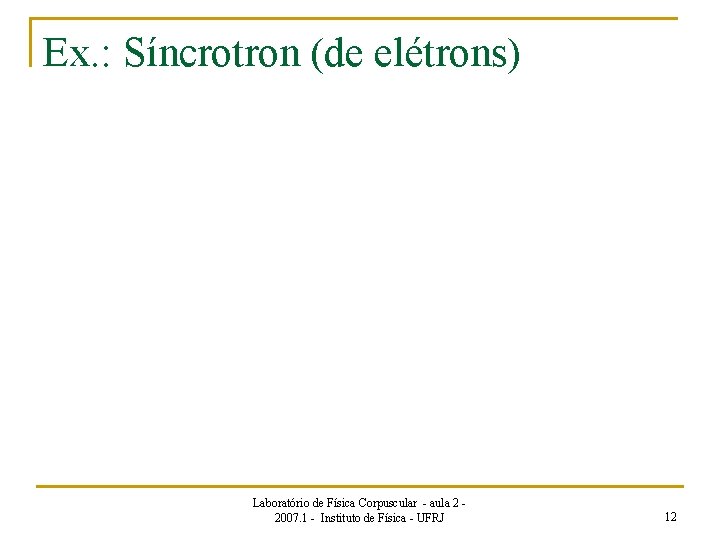 Ex. : Síncrotron (de elétrons) Laboratório de Física Corpuscular - aula 2 2007. 1