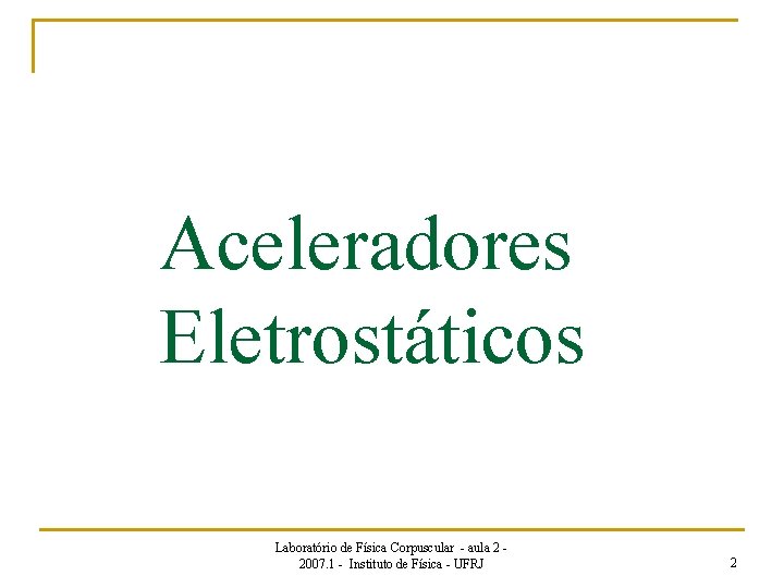 Aceleradores Eletrostáticos Laboratório de Física Corpuscular - aula 2 2007. 1 - Instituto de
