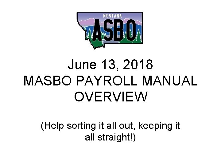 June 13, 2018 MASBO PAYROLL MANUAL OVERVIEW (Help sorting it all out, keeping it