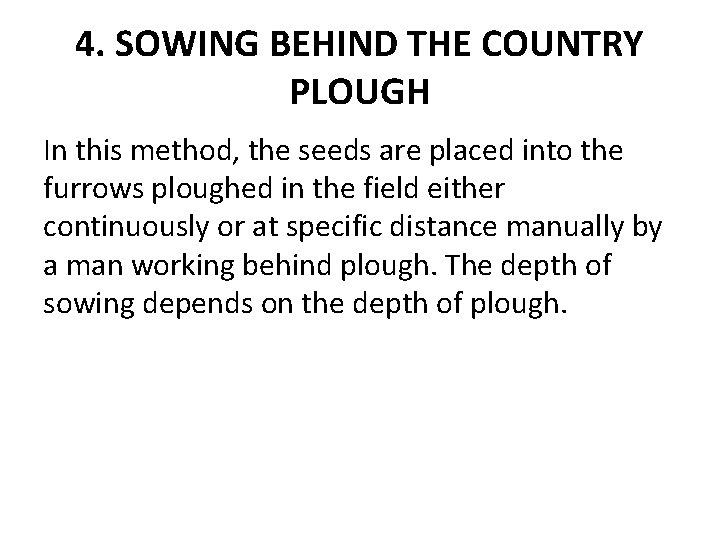 4. SOWING BEHIND THE COUNTRY PLOUGH In this method, the seeds are placed into 4. SOWING BEHIND THE COUNTRY PLOUGH In this method, the seeds are placed into