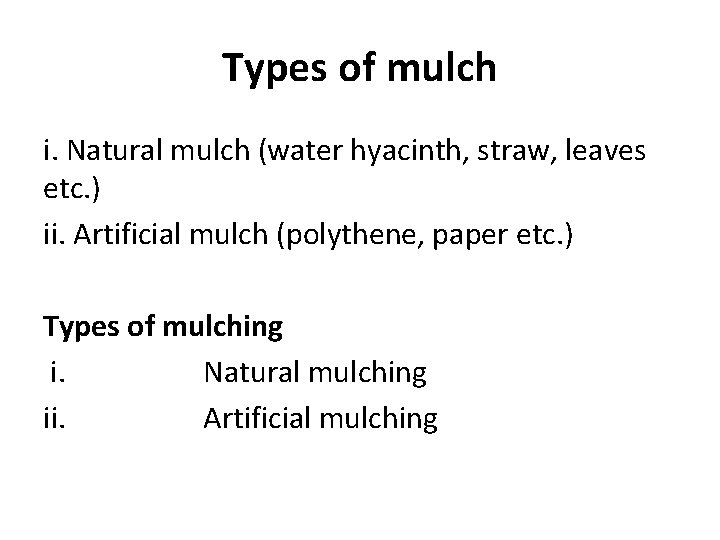 Types of mulch i. Natural mulch (water hyacinth, straw, leaves etc. ) ii. Artificial Types of mulch i. Natural mulch (water hyacinth, straw, leaves etc. ) ii. Artificial