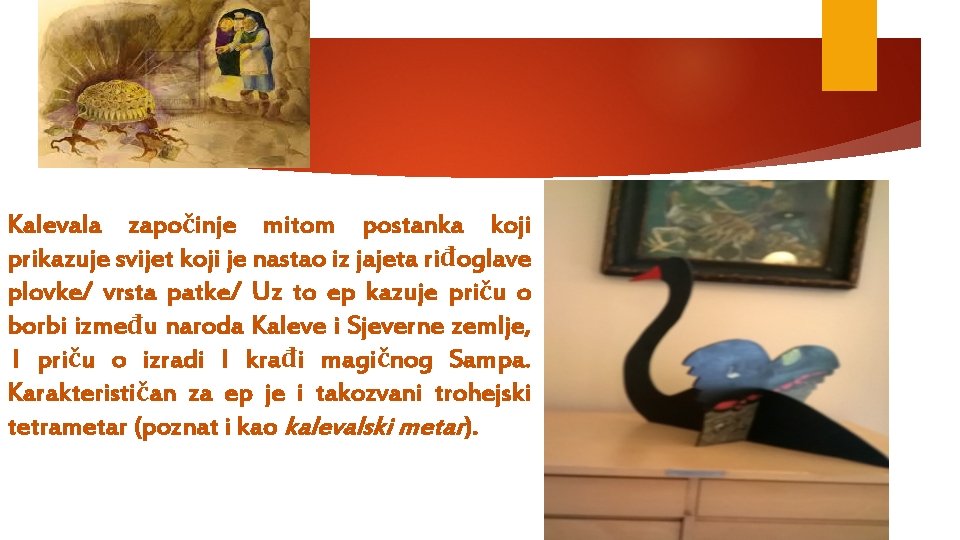 Kalevala započinje mitom postanka koji prikazuje svijet koji je nastao iz jajeta riđoglave plovke/