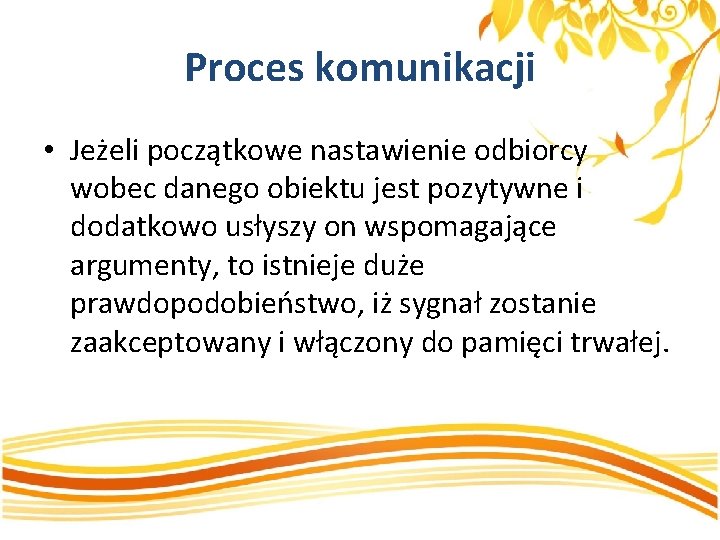 Proces komunikacji • Jeżeli początkowe nastawienie odbiorcy wobec danego obiektu jest pozytywne i dodatkowo