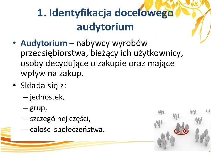 1. Identyfikacja docelowego audytorium • Audytorium – nabywcy wyrobów przedsiębiorstwa, bieżący ich użytkownicy, osoby