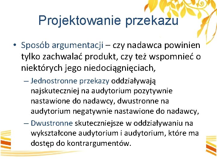 Projektowanie przekazu • Sposób argumentacji – czy nadawca powinien tylko zachwalać produkt, czy też