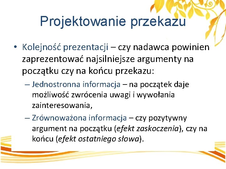 Projektowanie przekazu • Kolejność prezentacji – czy nadawca powinien zaprezentować najsilniejsze argumenty na początku