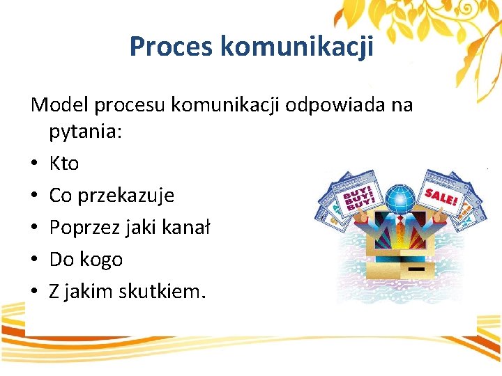 Proces komunikacji Model procesu komunikacji odpowiada na pytania: • Kto • Co przekazuje •