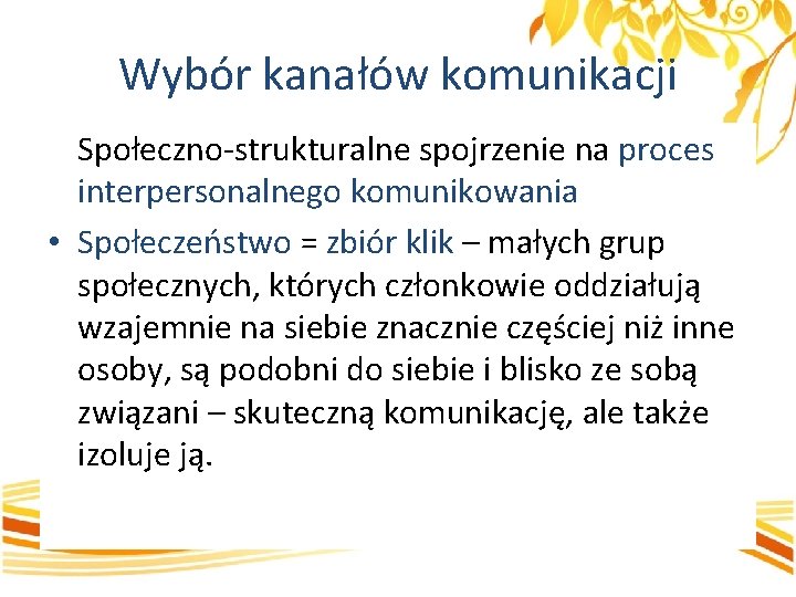 Wybór kanałów komunikacji Społeczno-strukturalne spojrzenie na proces interpersonalnego komunikowania • Społeczeństwo = zbiór klik