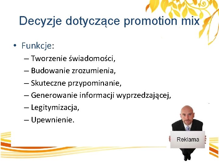 Decyzje dotyczące promotion mix • Funkcje: – Tworzenie świadomości, – Budowanie zrozumienia, – Skuteczne