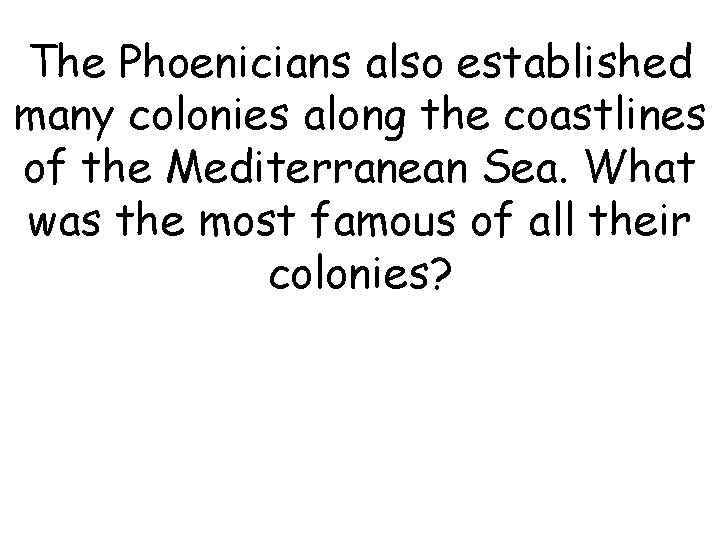 The Phoenicians also established many colonies along the coastlines of the Mediterranean Sea. What