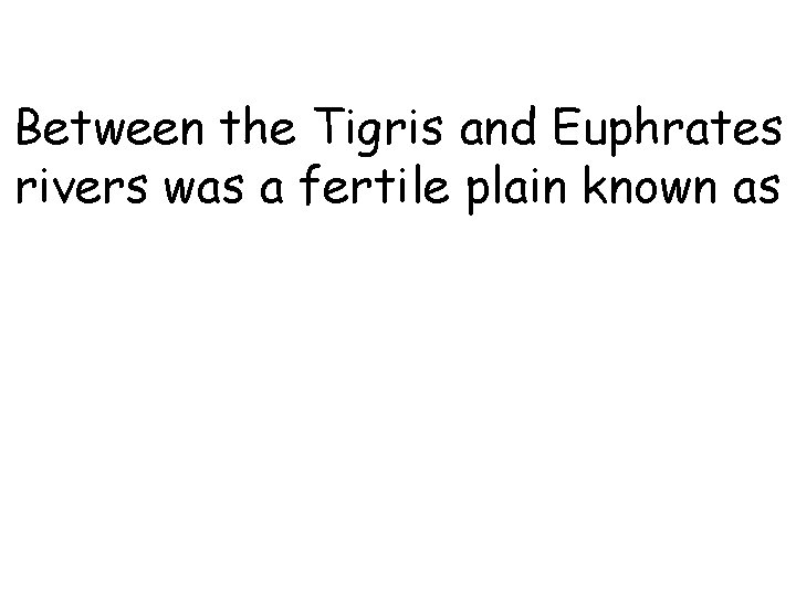 Between the Tigris and Euphrates rivers was a fertile plain known as 